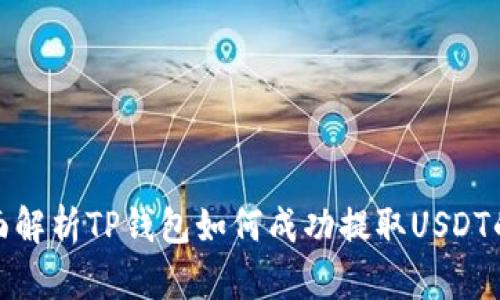 : 全面解析TP钱包如何成功提取USDT的方法