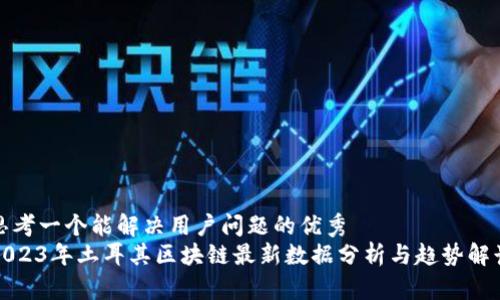 思考一个能解决用户问题的优秀
2023年土耳其区块链最新数据分析与趋势解读