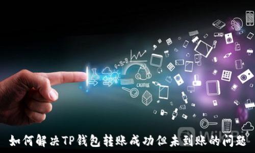   
如何解决TP钱包转账成功但未到账的问题