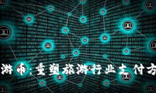 区块链旅游币：重塑旅游行业支付方式的未来