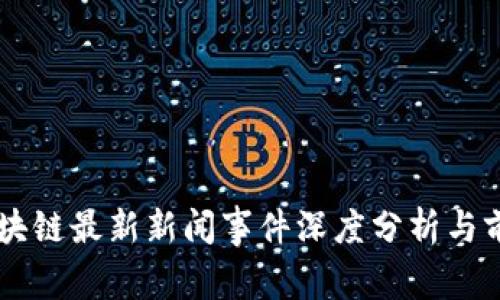 亳州区块链最新新闻事件深度分析与前景展望