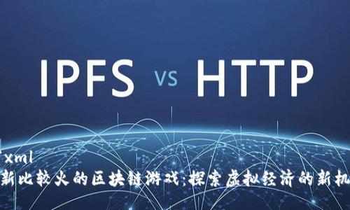 ```xml
最新比较火的区块链游戏：探索虚拟经济的新机会