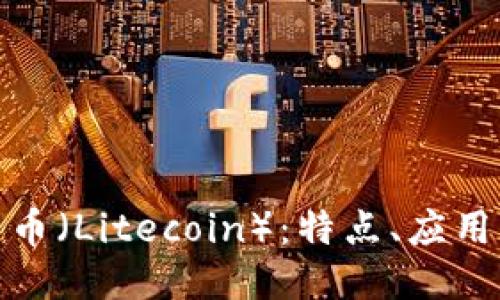 什么是莱特币（Litecoin）：特点、应用与未来趋势