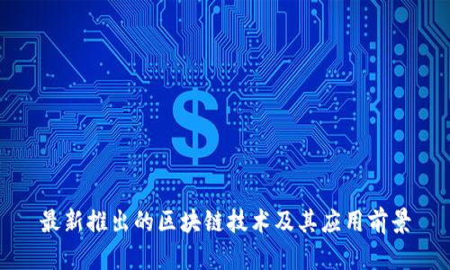 最新推出的区块链技术及其应用前景