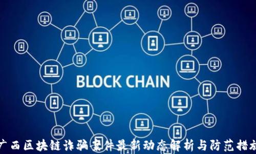 
广西区块链诈骗案件最新动态解析与防范措施