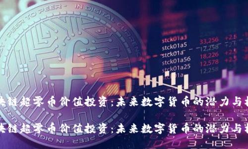 区块链超零币价值投资：未来数字货币的潜力与机遇

区块链超零币价值投资：未来数字货币的潜力与机遇