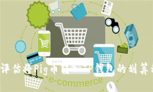 如何评估将Pig币转入TP钱包的划算程度？